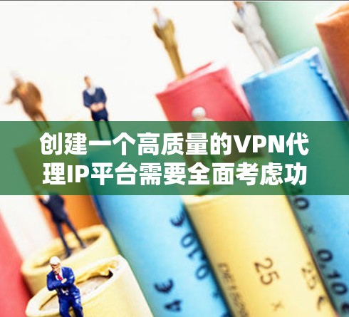创建一个高质量的VPN代理IP平台需要全面考虑功能、技术、成本和用户体验等多个方面。以下是一个逐步的规划和实施指南，帮助您成功开发和推广该平台