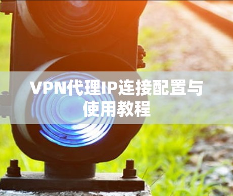 VPN代理IP连接配置与使用教程 VPN代理IP连接配置与使用教程