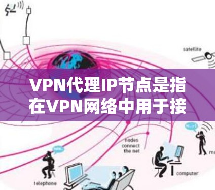 VPN代理IP节点是指在VPN网络中用于接收和转发流量的IP地址，通常由VPN服务提供商或网络管理员配置和管理。以下是关于VPN代理IP节点的一些详细信息