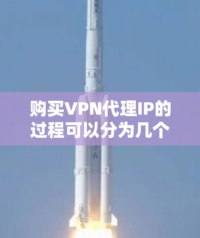 购买VPN代理IP的过程可以分为几个关键步骤,每个步骤都需要仔细考虑和执行,以确保安全和效率。以下是详细的指南 购买VPN代理IP的过程可以分为几个关键步骤,每个步骤都需要仔细考虑和执行,以确保安全和效率。以下是详细的指南