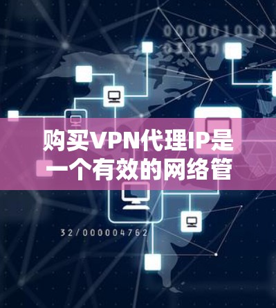 购买VPN代理IP是一个有效的网络管理和隐私保护工具。以下是购买VPN代理IP的详细步骤和注意事项 购买VPN代理IP是一个有效的网络管理和隐私保护工具。以下是购买VPN代理IP的详细步骤和注意事项