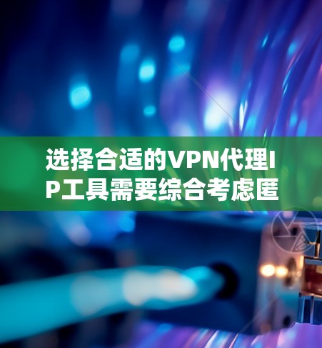 选择合适的VPN代理IP工具需要综合考虑匿名度、服务器多样性、技术支持、性价比和跨平台支持等因素。以下是对几款工具的分析和推荐 选择合适的VPN代理IP工具需要综合考虑匿名度、服务器多样性、技术支持、性价比和跨平台支持等因素。以下是对几款工具的分析和推荐