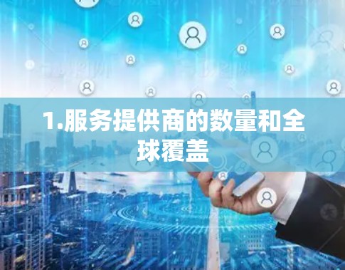 1.服务提供商的数量和全球覆盖