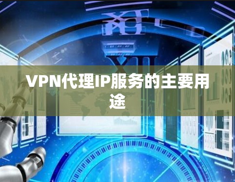 VPN代理IP服务的主要用途 VPN代理IP服务的主要用途