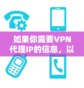 如果你需要VPN代理IP的信息,以下是一些常见的VPN服务提供商和他们的IP地址信息(仅供参考) 如果你需要VPN代理IP的信息,以下是一些常见的VPN服务提供商和他们的IP地址信息(仅供参考)