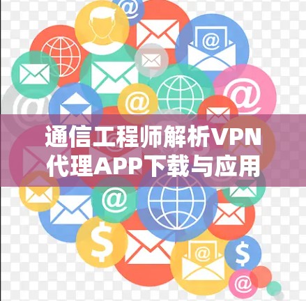 通信工程师解析VPN代理APP下载与应用