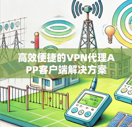 高效便捷的VPN代理APP客户端解决方案