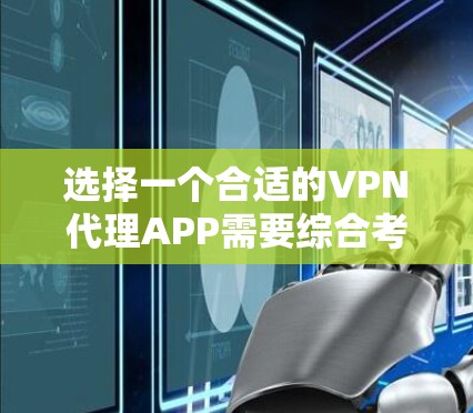 选择一个合适的VPN代理APP需要综合考虑多个因素，以下是根据您的思考整理出的关键点和建议