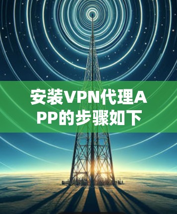 安装VPN代理APP的步骤如下