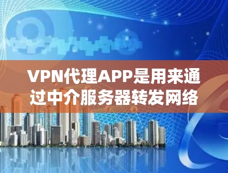 VPN代理APP是用来通过中介服务器转发网络请求的应用程序,常用于提高隐私保护、绕过地理限制或获取更高的网络安全。以下是关于VPN代理APP的详细介绍 VPN代理APP是用来通过中介服务器转发网络请求的应用程序,常用于提高隐私保护、绕过地理限制或获取更高的网络安全。以下是关于VPN代理APP的详细介绍