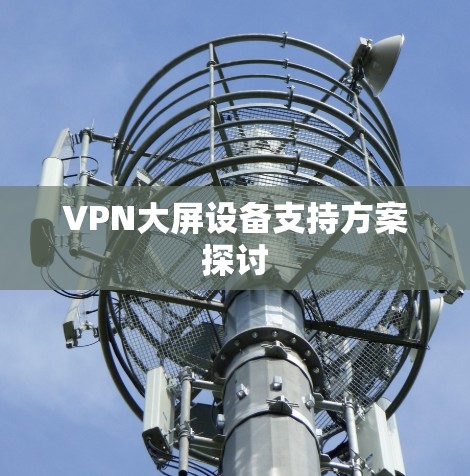 VPN大屏设备支持方案探讨