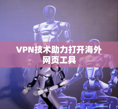 VPN技术助力打开海外网页工具