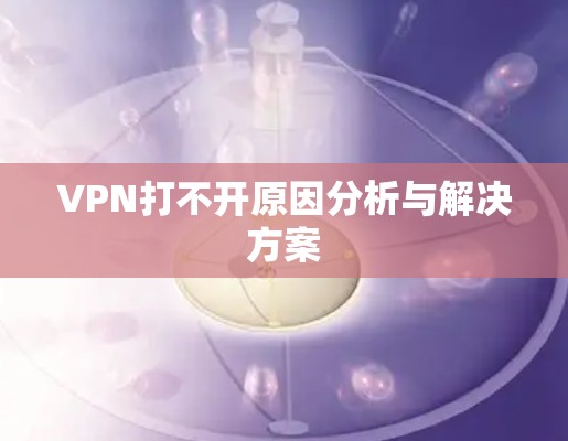 VPN打不开原因分析与解决方案 VPN打不开原因分析与解决方案