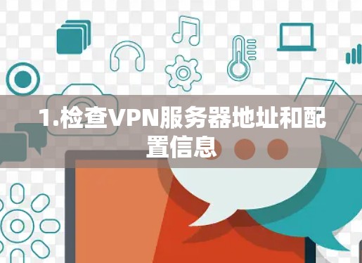 1.检查VPN服务器地址和配置信息