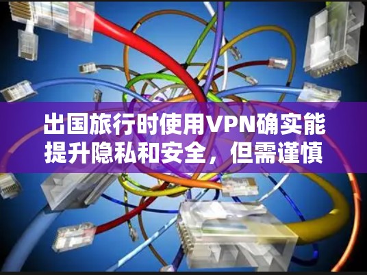 出国旅行时使用VPN确实能提升隐私和安全，但需谨慎选择和配置。以下是详细的步骤和建议，帮助您安全地使用VPN
