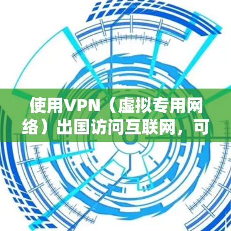 使用VPN（虚拟专用网络）出国访问互联网，可以帮助你绕过国内网络的限制，访问国外的网站或服务。以下是一些关于使用VPN出国的基本信息和建议