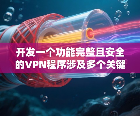 开发一个功能完整且安全的VPN程序涉及多个关键步骤，以下是一个有条理的开发指南