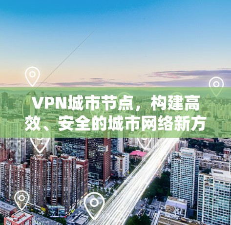 VPN城市节点，构建高效、安全的城市网络新方案