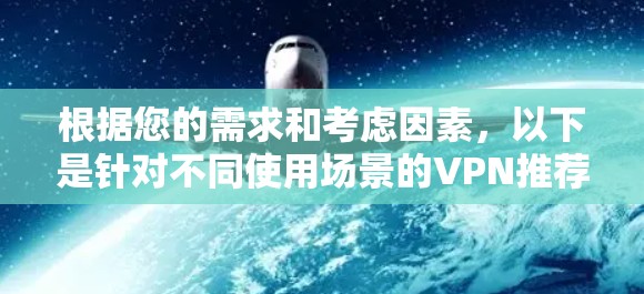 根据您的需求和考虑因素，以下是针对不同使用场景的VPN推荐
