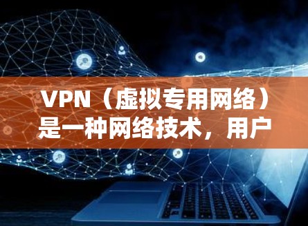 VPN（虚拟专用网络）是一种网络技术，用户可以通过VPN连接到一个远程网络，提供匿名性和安全性。以下是关于VPN的常见问题