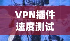 VPN插件速度测试方法与分析