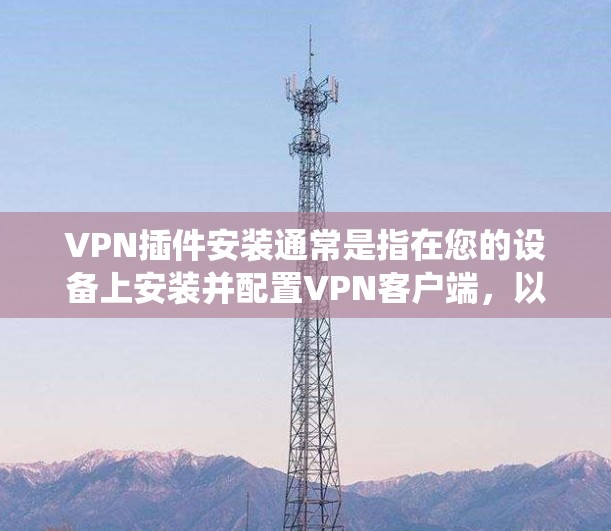 VPN插件安装通常是指在您的设备上安装并配置VPN客户端，以便连接到VPN服务器。以下是安装VPN插件的常见步骤，假设您使用的是Windows系统