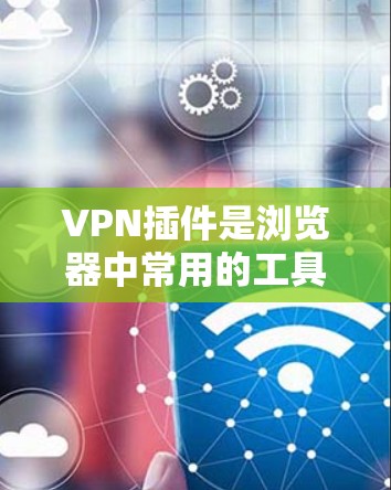 VPN插件是浏览器中常用的工具,用于连接VPN服务,提供匿名浏览、跨国访问等功能。以下是对VPN插件的详细介绍和使用指南 VPN插件是浏览器中常用的工具,用于连接VPN服务,提供匿名浏览、跨国访问等功能。以下是对VPN插件的详细介绍和使用指南