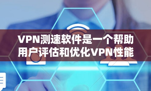 VPN测速软件是一个帮助用户评估和优化VPN性能的工具，适用于不同用户群体。以下是对VPN测速软件的详细分析和总结