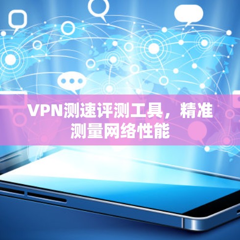 VPN测速评测工具，精准测量网络性能