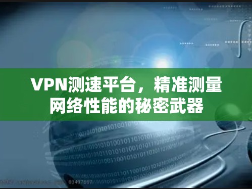 VPN测速平台，精准测量网络性能的秘密武器