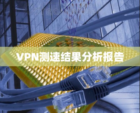 VPN测速结果分析报告