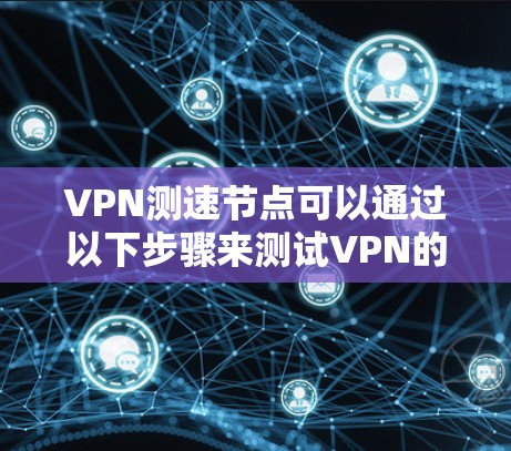 VPN测速节点可以通过以下步骤来测试VPN的速度