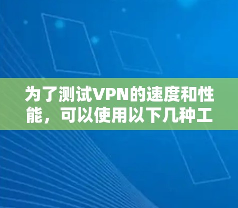 为了测试VPN的速度和性能，可以使用以下几种工具和方法。以下是一些详细的步骤和建议，帮助你有效地测试VPN连接
