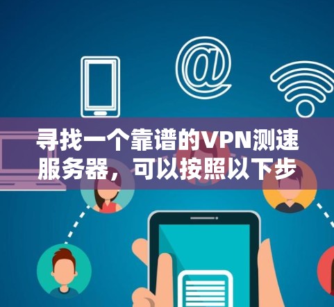 寻找一个靠谱的VPN测速服务器，可以按照以下步骤进行