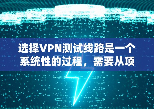 选择VPN测试线路是一个系统性的过程，需要从项目需求、现有资源、测试标准、工具选择、测试场景设计、执行与分析，以及优化配置等多个方面入手。以下是一个分步的指南，帮助您有效地选择和测试VPN线路