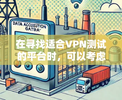 在寻找适合VPN测试的平台时，可以考虑以下几点