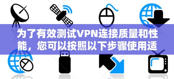为了有效测试VPN连接质量和性能，您可以按照以下步骤使用适当的工具进行测试