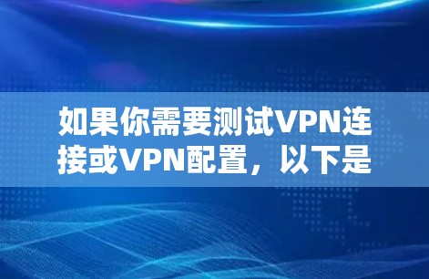 如果你需要测试VPN连接或VPN配置，以下是一些常用的VPN测试工具和方法，供你参考