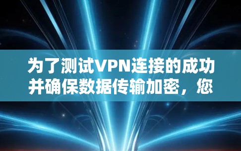 为了测试VPN连接的成功并确保数据传输加密,您可以按照以下步骤操作 为了测试VPN连接的成功并确保数据传输加密,您可以按照以下步骤操作