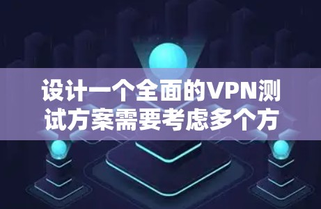 设计一个全面的VPN测试方案需要考虑多个方面,确保每个环节都覆盖到,以确保VPN的稳定性和安全性。以下是详细的步骤指南 设计一个全面的VPN测试方案需要考虑多个方面,确保每个环节都覆盖到,以确保VPN的稳定性和安全性。以下是详细的步骤指南