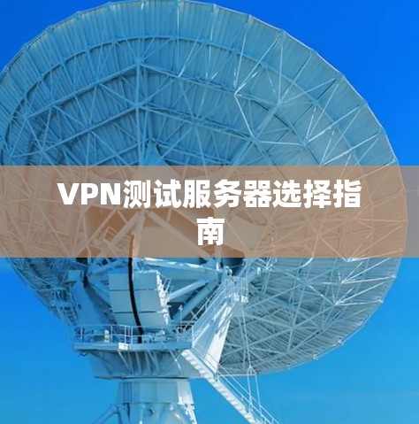 VPN测试服务器选择指南