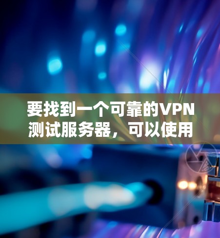 要找到一个可靠的VPN测试服务器，可以使用以下方法和工具