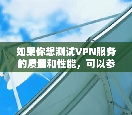 如果你想测试VPN服务的质量和性能,可以参考一些专业的VPN测评网站或工具。以下是一些推荐的VPN测评网站和工具 如果你想测试VPN服务的质量和性能,可以参考一些专业的VPN测评网站或工具。以下是一些推荐的VPN测评网站和工具