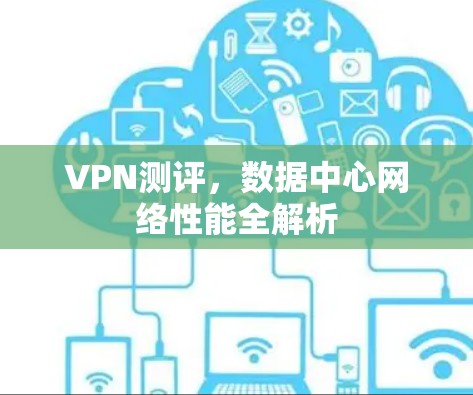 VPN测评，数据中心网络性能全解析