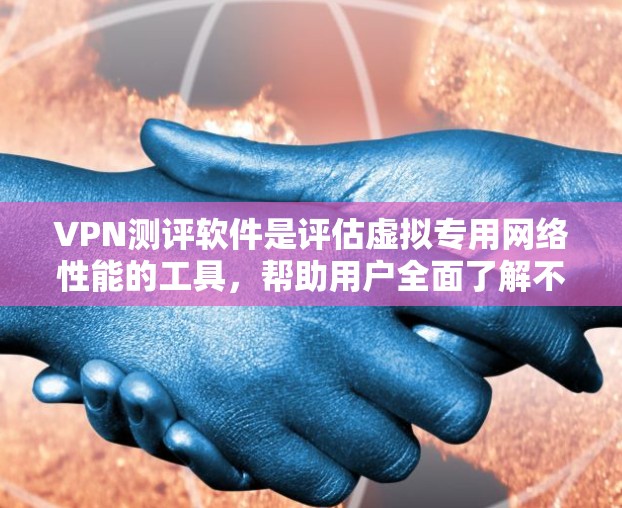 VPN测评软件是评估虚拟专用网络性能的工具，帮助用户全面了解不同VPN服务的优劣。以下是对VPN测评软件的详细分析，涵盖多个关键因素