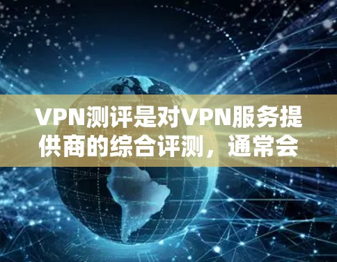 VPN测评是对VPN服务提供商的综合评测，通常会从多个维度进行分析，包括但不限于速度、隐私保护、服务器覆盖、兼容性、客户服务等。以下是一些主要的VPN测评排行方法和常见的VPN服务提供商