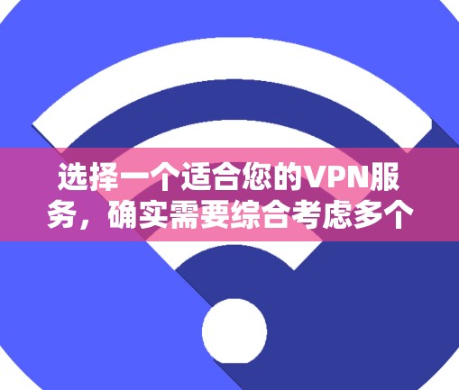 选择一个适合您的VPN服务，确实需要综合考虑多个因素。以下是针对VPN选择的详细分析和建议