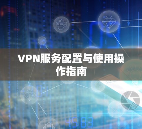 VPN服务配置与使用操作指南