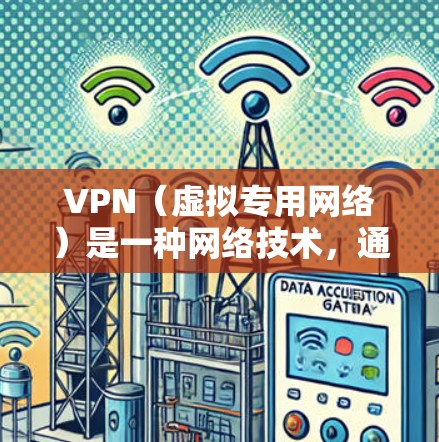 VPN（虚拟专用网络）是一种网络技术，通过加密 tunnels 来保护数据传输，提供匿名性和安全性。以下是使用VPN的一般操作流程，具体步骤可能因VPN类型和服务提供商而有所不同