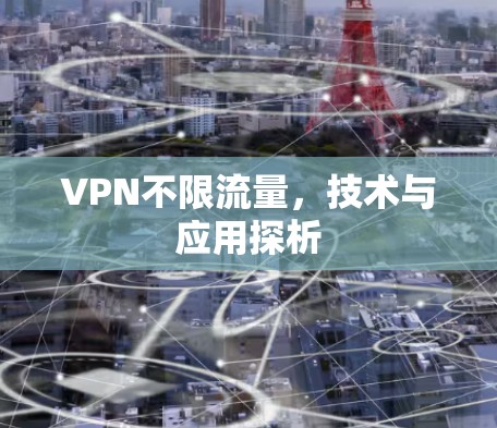 VPN不限流量，技术与应用探析